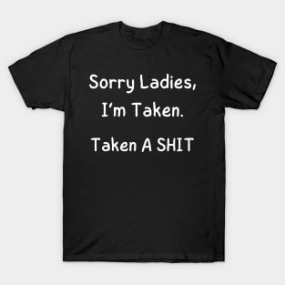 Sorry Ladies, I’m Taken. Taken A SHIT T-Shirt